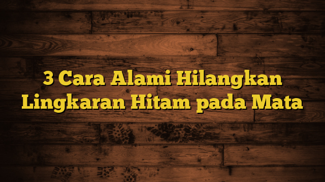 3 Cara Alami Hilangkan Lingkaran Hitam pada Mata