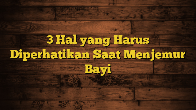 3 Hal yang Harus Diperhatikan Saat Menjemur Bayi