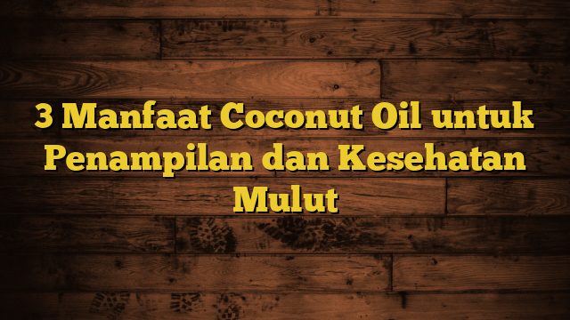 3 Manfaat Coconut Oil untuk Penampilan dan Kesehatan Mulut