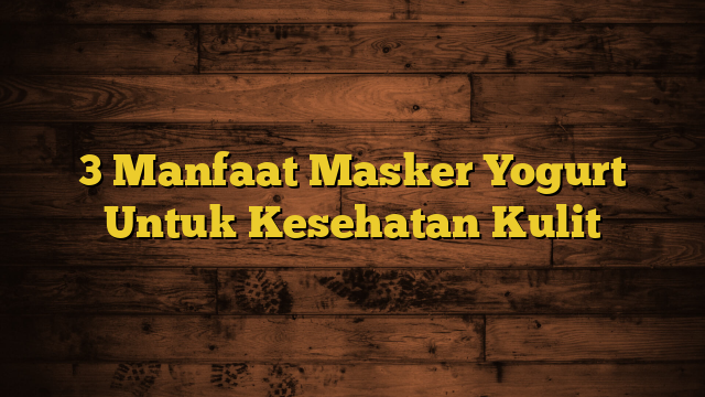 3 Manfaat Masker Yogurt Untuk Kesehatan Kulit