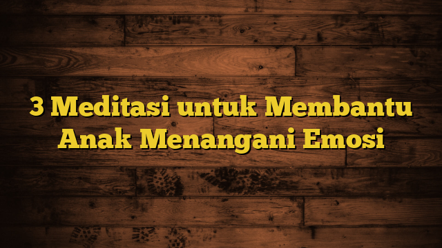 3 Meditasi untuk Membantu Anak Menangani Emosi