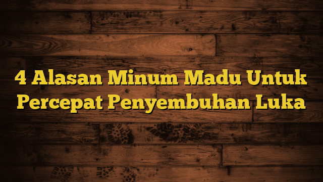 4 Alasan Minum Madu Untuk Percepat Penyembuhan Luka