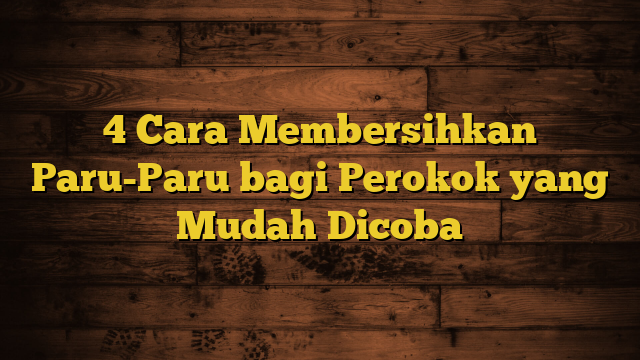 4 Cara Membersihkan Paru-Paru bagi Perokok yang Mudah Dicoba