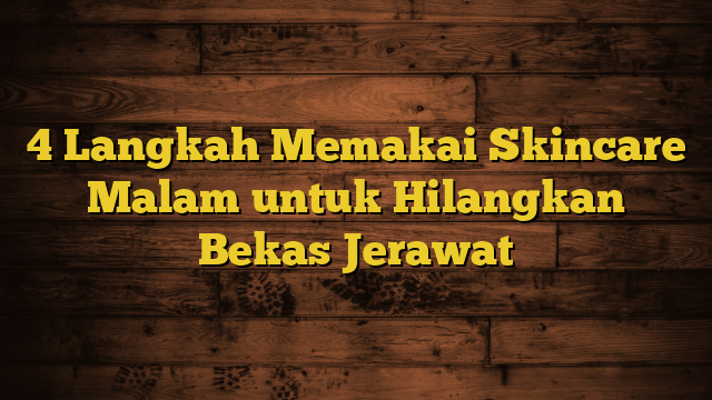 4 Langkah Memakai Skincare Malam untuk Hilangkan Bekas Jerawat