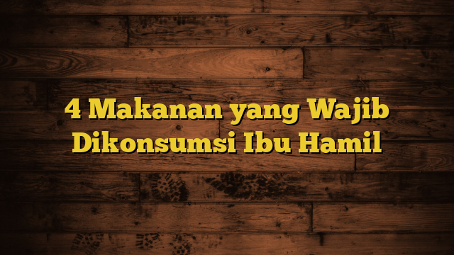 4 Makanan yang Wajib Dikonsumsi Ibu Hamil