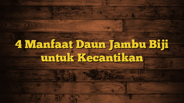 4 Manfaat Daun Jambu Biji untuk Kecantikan