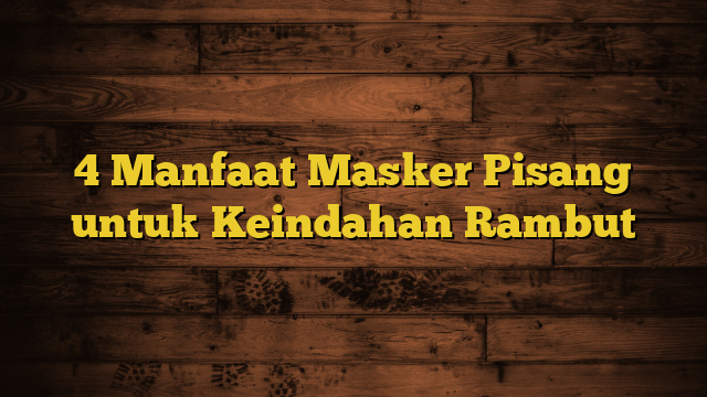 4 Manfaat Masker Pisang untuk Keindahan Rambut