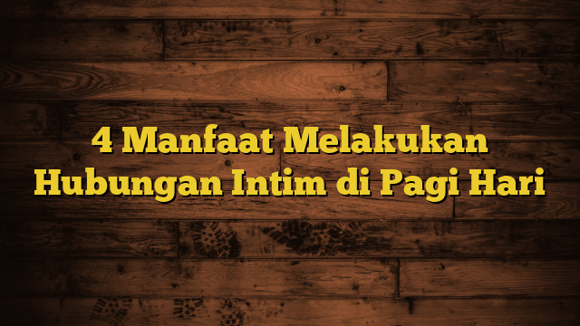 4 Manfaat Melakukan Hubungan Intim di Pagi Hari