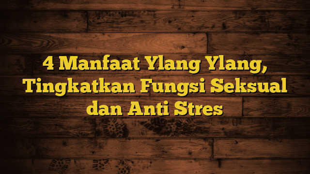 4 Manfaat Ylang Ylang, Tingkatkan Fungsi Seksual dan Anti Stres