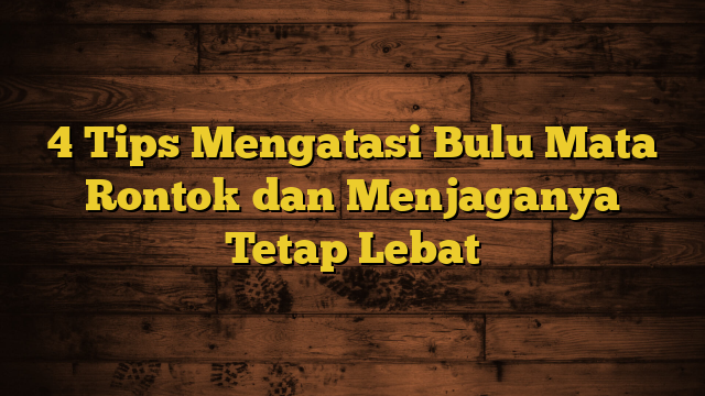 4 Tips Mengatasi Bulu Mata Rontok dan Menjaganya Tetap Lebat