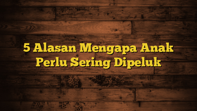 5 Alasan Mengapa Anak Perlu Sering Dipeluk