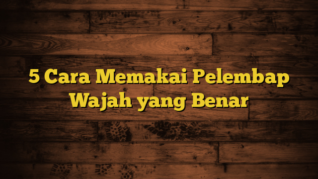 5 Cara Memakai Pelembap Wajah yang Benar