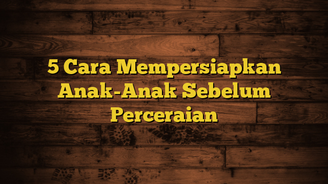 5 Cara Mempersiapkan Anak-Anak Sebelum Perceraian