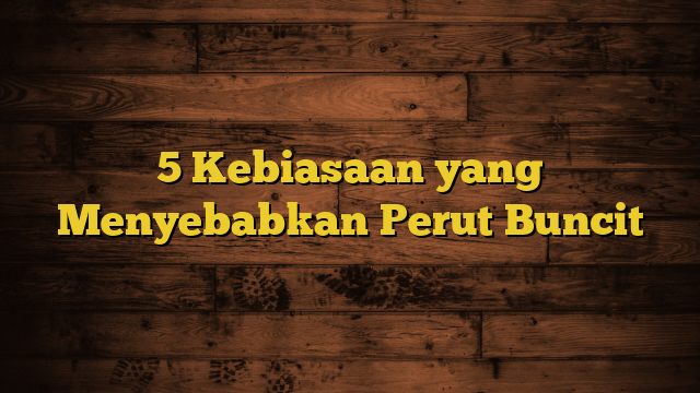 5 Kebiasaan yang Menyebabkan Perut Buncit