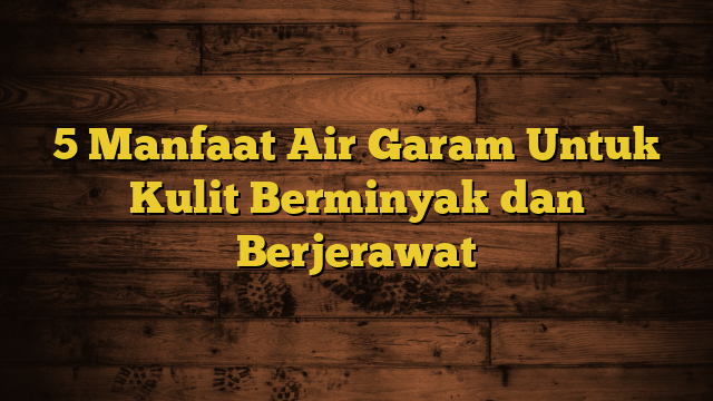 5 Manfaat Air Garam Untuk Kulit Berminyak dan Berjerawat