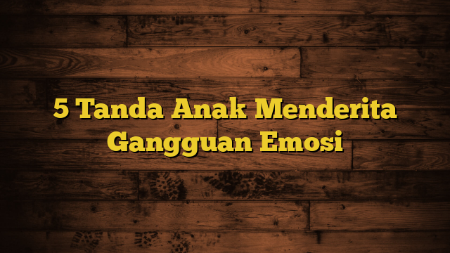 5 Tanda Anak Menderita Gangguan Emosi