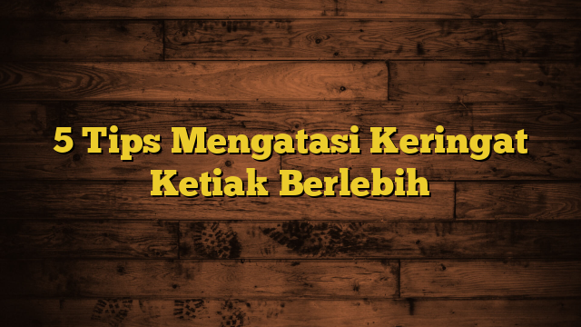 5 Tips Mengatasi Keringat Ketiak Berlebih