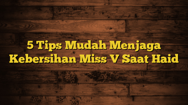 5 Tips Mudah Menjaga Kebersihan Miss V Saat Haid