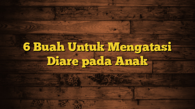 6 Buah Untuk Mengatasi Diare pada Anak