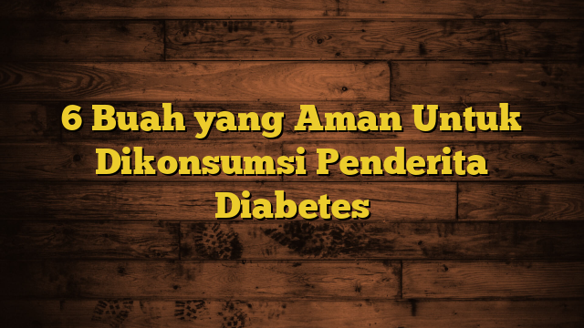 6 Buah yang Aman Untuk Dikonsumsi Penderita Diabetes