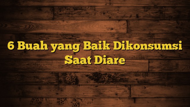 6 Buah yang Baik Dikonsumsi Saat Diare