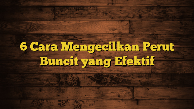 6 Cara Mengecilkan Perut Buncit yang Efektif