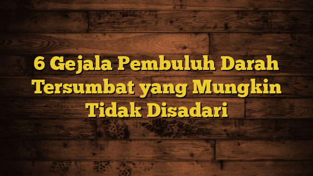 6 Gejala Pembuluh Darah Tersumbat yang Mungkin Tidak Disadari