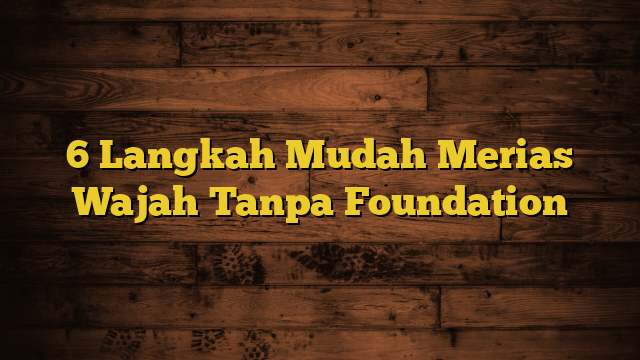 6 Langkah Mudah Merias Wajah Tanpa Foundation