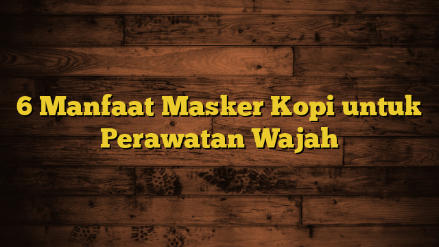 6 Manfaat Masker Kopi untuk Perawatan Wajah