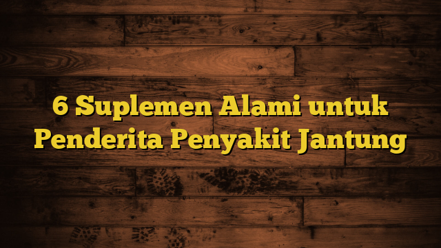 6 Suplemen Alami untuk Penderita Penyakit Jantung