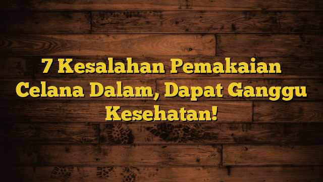 7 Kesalahan Pemakaian Celana Dalam, Dapat Ganggu Kesehatan!