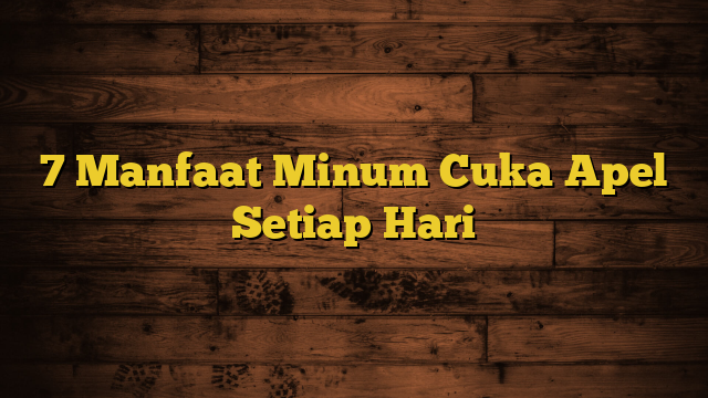 7 Manfaat Minum Cuka Apel Setiap Hari