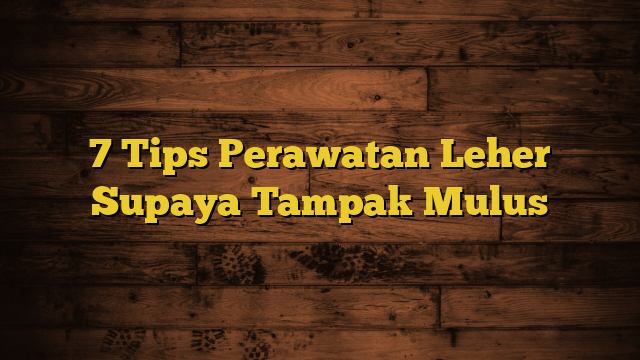 7 Tips Perawatan Leher Supaya Tampak Mulus