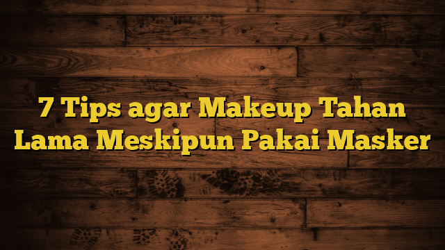 7 Tips agar Makeup Tahan Lama Meskipun Pakai Masker