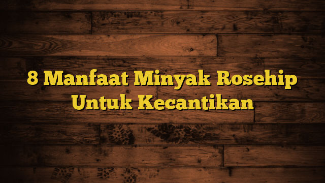 8 Manfaat Minyak Rosehip Untuk Kecantikan