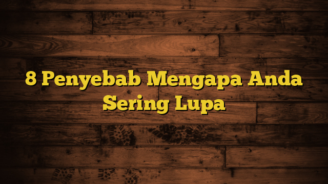 8 Penyebab Mengapa Anda Sering Lupa