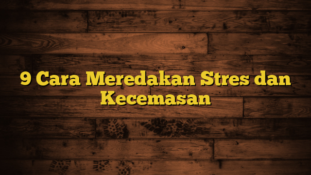 9 Cara Meredakan Stres dan Kecemasan