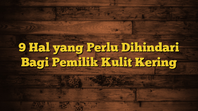 9 Hal yang Perlu Dihindari Bagi Pemilik Kulit Kering