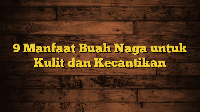 9 Manfaat Buah Naga untuk Kulit dan Kecantikan