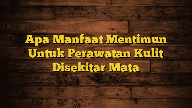 Apa Manfaat Mentimun Untuk Perawatan Kulit Disekitar Mata