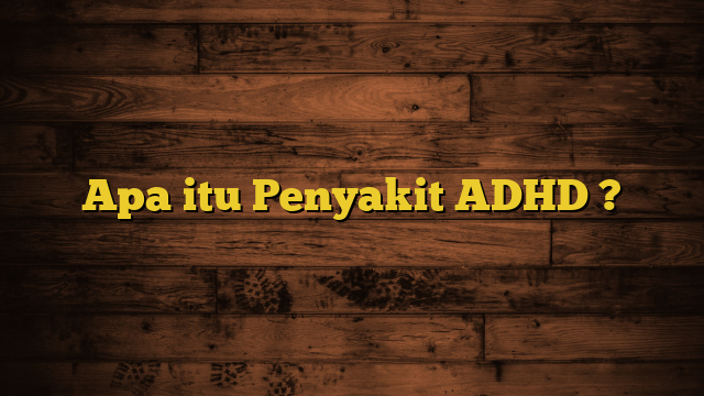 Apa itu Penyakit ADHD ?