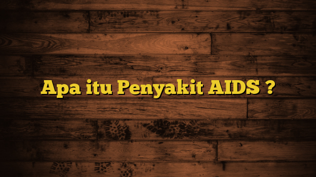 Apa itu Penyakit AIDS ?