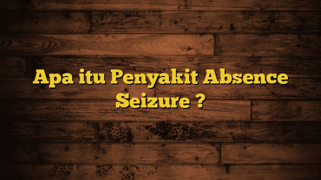 Apa itu Penyakit Absence Seizure ?