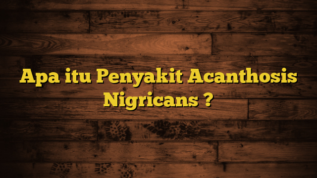 Apa itu Penyakit Acanthosis Nigricans ?