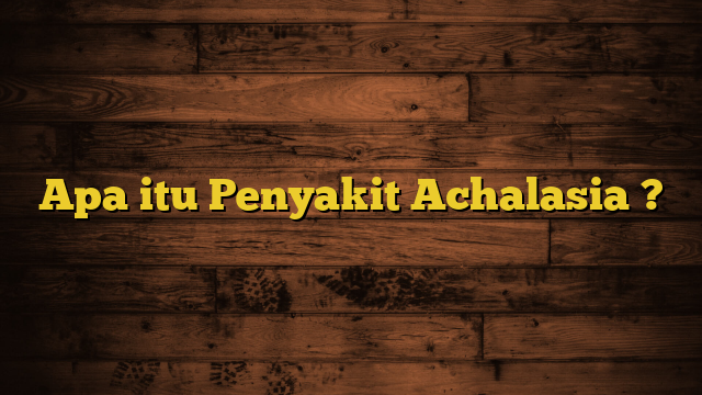 Apa itu Penyakit Achalasia ?