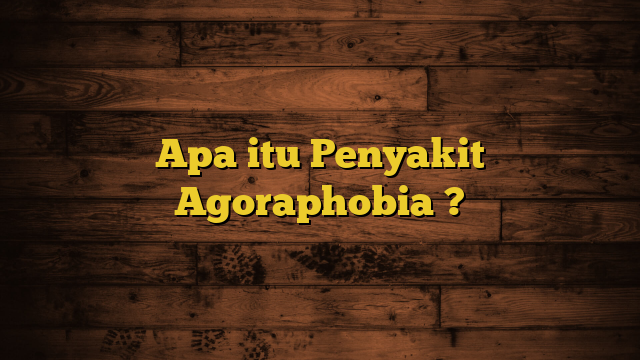 Apa itu Penyakit Agoraphobia ?