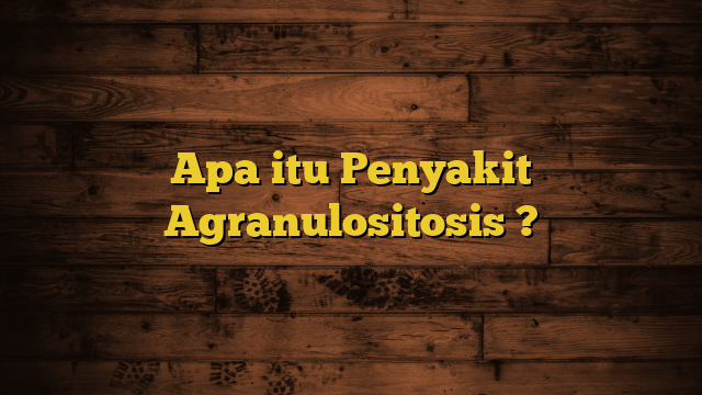 Apa itu Penyakit Agranulositosis ?