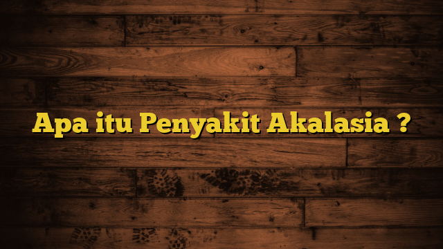 Apa itu Penyakit Akalasia ?