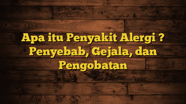 Apa itu Penyakit Alergi ? Penyebab, Gejala, dan Pengobatan