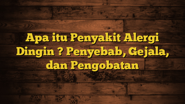 Apa itu Penyakit Alergi Dingin ? Penyebab, Gejala, dan Pengobatan